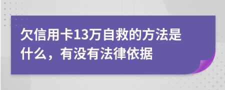 欠信用卡13萬自救的方法是什么，有沒有法律依據(jù)
