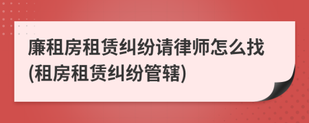 廉租房租賃糾紛請律師怎么找(租房租賃糾紛管轄)