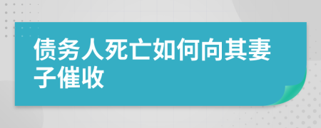 債務(wù)人死亡如何向其妻子催收