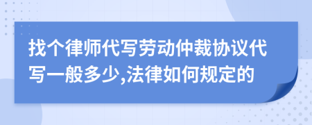 找個(gè)律師代寫勞動(dòng)仲裁協(xié)議代寫一般多少,法律如何規(guī)定的