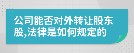 公司能否對(duì)外轉(zhuǎn)讓股東股,法律是如何規(guī)定的
