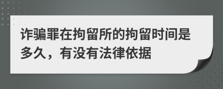 詐騙罪在拘留所的拘留時間是多久，有沒有法律依據(jù)