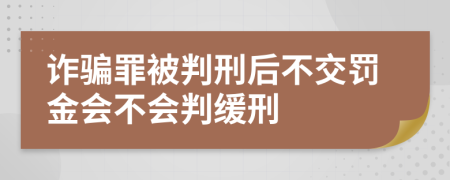 詐騙罪被判刑后不交罰金會不會判緩刑