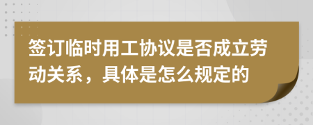 簽訂臨時用工協議是否成立勞動關系，具體是怎么規(guī)定的