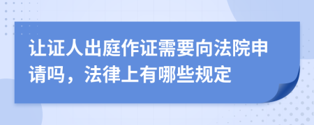 讓證人出庭作證需要向法院申請嗎，法律上有哪些規(guī)定