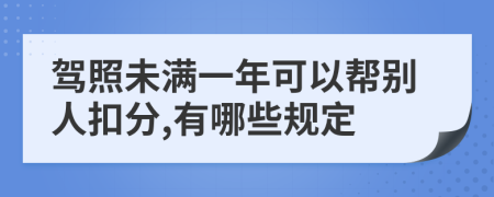 駕照未滿一年可以幫別人扣分,有哪些規(guī)定