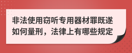 非法使用竊聽專用器材罪既遂如何量刑，法律上有哪些規(guī)定