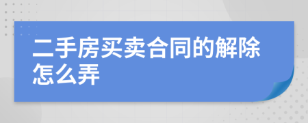 二手房買賣合同的解除怎么弄