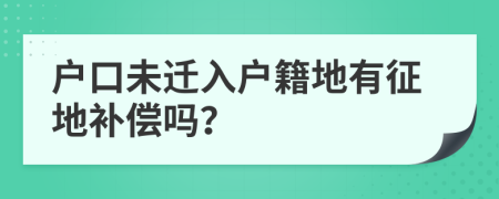 戶口未遷入戶籍地有征地補償嗎？