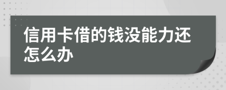 信用卡借的錢沒能力還怎么辦