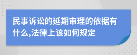 民事訴訟的延期審理的依據(jù)有什么,法律上該如何規(guī)定