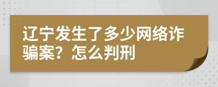 遼寧發(fā)生了多少網(wǎng)絡詐騙案？怎么判刑