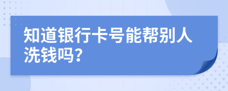 知道銀行卡號(hào)能幫別人洗錢(qián)嗎？