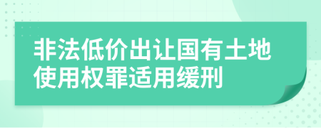 非法低價(jià)出讓國有土地使用權(quán)罪適用緩刑