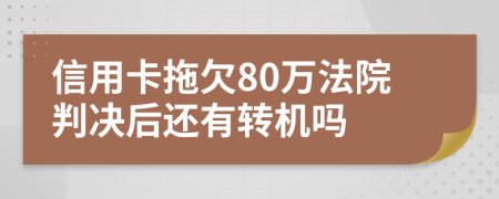 信用卡拖欠80萬法院判決后還有轉機嗎