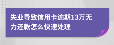 失業(yè)導(dǎo)致信用卡逾期13萬無力還款怎么快速處理