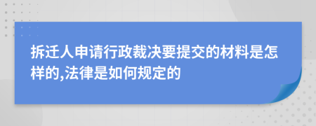 拆遷人申請(qǐng)行政裁決要提交的材料是怎樣的,法律是如何規(guī)定的