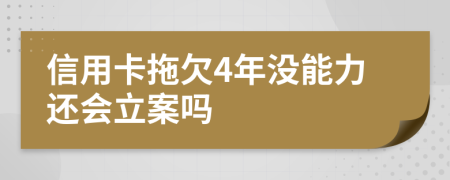 信用卡拖欠4年沒能力還會立案嗎