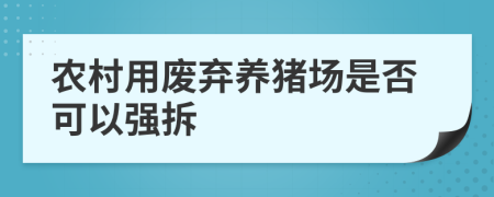 農(nóng)村用廢棄養(yǎng)豬場(chǎng)是否可以強(qiáng)拆