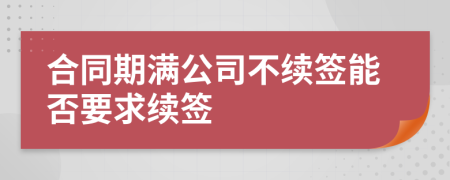 合同期滿公司不續(xù)簽?zāi)芊褚罄m(xù)簽