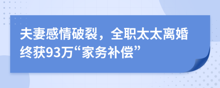 夫妻感情破裂，全職太太離婚終獲93萬“家務(wù)補(bǔ)償”