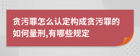 貪污罪怎么認(rèn)定構(gòu)成貪污罪的如何量刑,有哪些規(guī)定