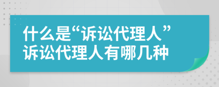 什么是“訴訟代理人”訴訟代理人有哪幾種