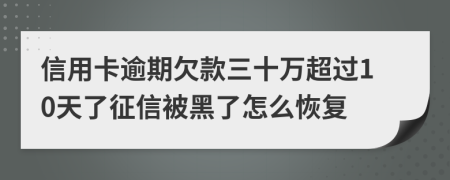 信用卡逾期欠款三十萬超過10天了征信被黑了怎么恢復(fù)