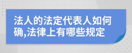 法人的法定代表人如何確,法律上有哪些規(guī)定