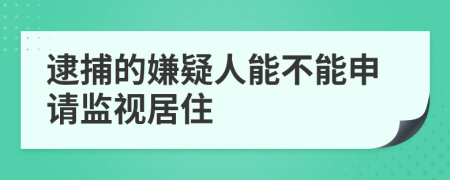 逮捕的嫌疑人能不能申請(qǐng)監(jiān)視居住