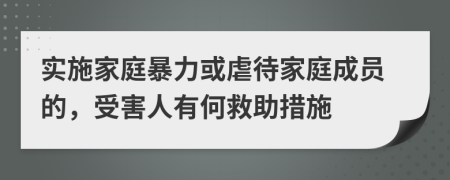實施家庭暴力或虐待家庭成員的，受害人有何救助措施