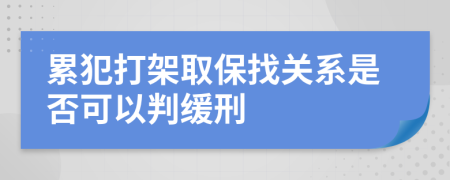 累犯打架取保找關(guān)系是否可以判緩刑