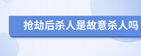 搶劫后殺人是故意殺人嗎