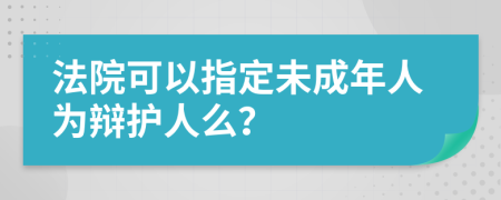 法院可以指定未成年人為辯護人么？