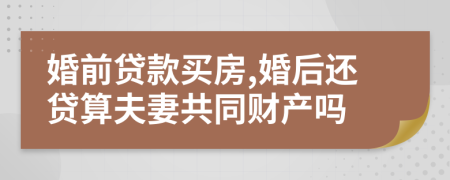婚前貸款買房,婚后還貸算夫妻共同財產(chǎn)嗎