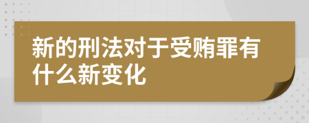 新的刑法對(duì)于受賄罪有什么新變化