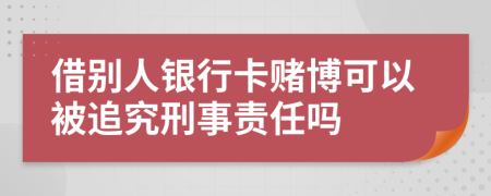 借別人銀行卡賭博可以被追究刑事責(zé)任嗎
