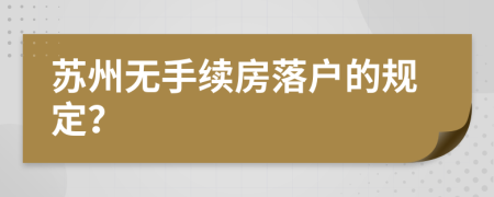 蘇州無手續(xù)房落戶的規(guī)定？