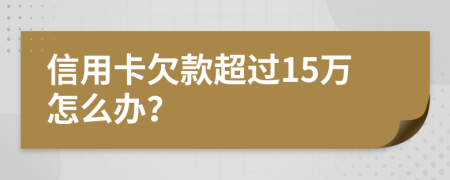 信用卡欠款超過(guò)15萬(wàn)怎么辦？