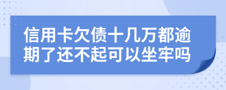 信用卡欠債十幾萬(wàn)都逾期了還不起可以坐牢嗎