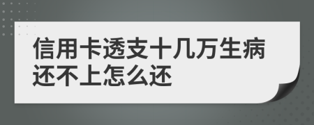 信用卡透支十幾萬生病還不上怎么還