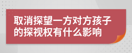 取消探望一方對(duì)方孩子的探視權(quán)有什么影響