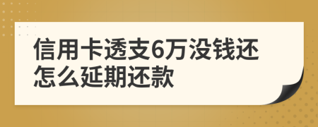 信用卡透支6萬沒錢還怎么延期還款