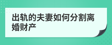 出軌的夫妻如何分割離婚財產(chǎn)