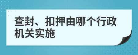 查封、扣押由哪個(gè)行政機(jī)關(guān)實(shí)施
