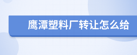 鷹潭塑料廠轉(zhuǎn)讓怎么給