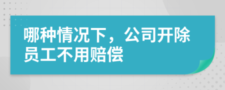 哪種情況下，公司開除員工不用賠償