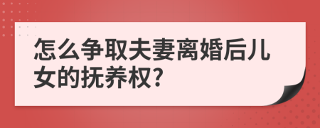 怎么爭取夫妻離婚后兒女的撫養(yǎng)權(quán)?