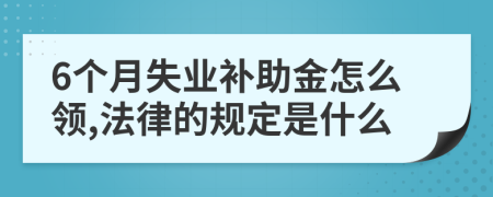 6個(gè)月失業(yè)補(bǔ)助金怎么領(lǐng),法律的規(guī)定是什么