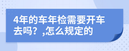 4年的車年檢需要開車去嗎？,怎么規(guī)定的